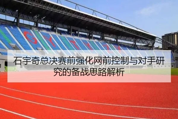 石宇奇总决赛前强化网前控制与对手研究的备战思路解析 | ODSPORTS